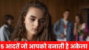 5 आदतें जो आपको अकेला बना सकती हैं